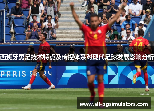 西班牙男足技术特点及传控体系对现代足球发展影响分析