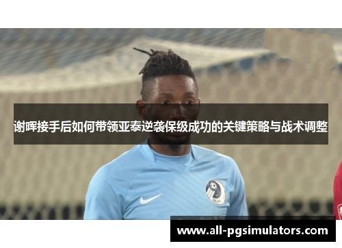 谢晖接手后如何带领亚泰逆袭保级成功的关键策略与战术调整