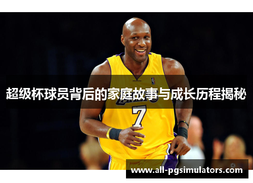 超级杯球员背后的家庭故事与成长历程揭秘