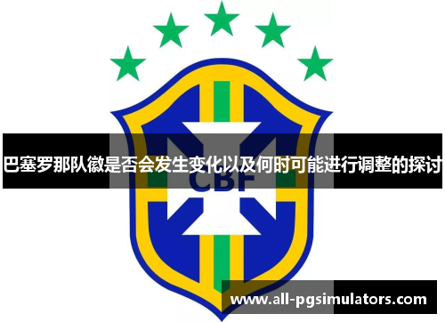 巴塞罗那队徽是否会发生变化以及何时可能进行调整的探讨