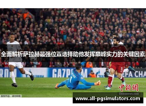 全面解析萨拉赫最强位置选择助他发挥巅峰实力的关键因素