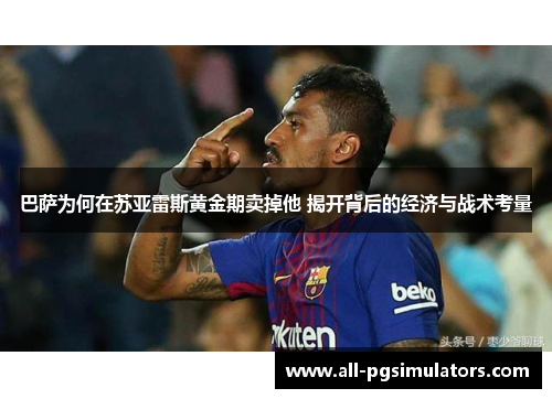 巴萨为何在苏亚雷斯黄金期卖掉他 揭开背后的经济与战术考量