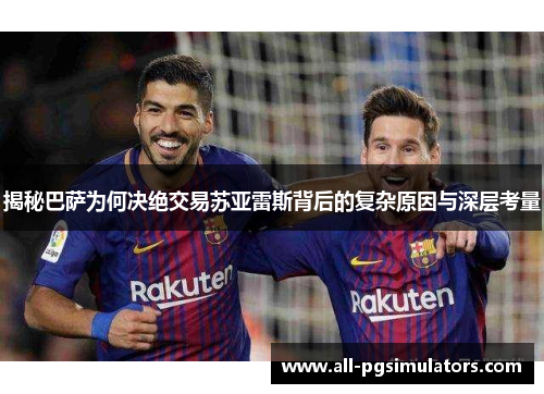 揭秘巴萨为何决绝交易苏亚雷斯背后的复杂原因与深层考量
