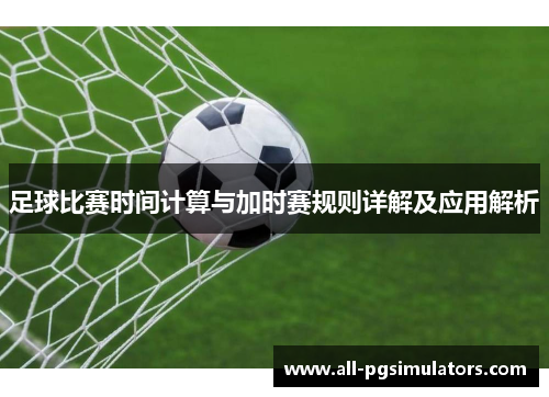 足球比赛时间计算与加时赛规则详解及应用解析