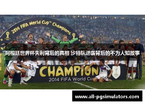 阿根廷世界杯失利背后的真相 沙特队逆袭背后的不为人知故事