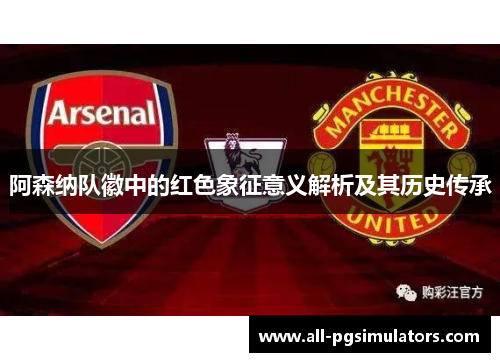 阿森纳队徽中的红色象征意义解析及其历史传承