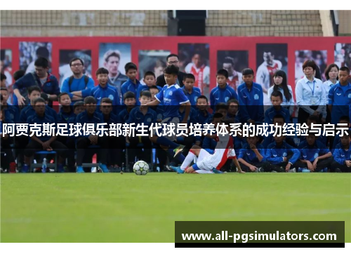 阿贾克斯足球俱乐部新生代球员培养体系的成功经验与启示