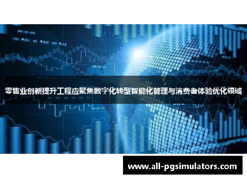 零售业创新提升工程应聚焦数字化转型智能化管理与消费者体验优化领域