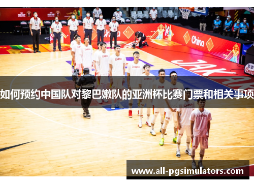 如何预约中国队对黎巴嫩队的亚洲杯比赛门票和相关事项