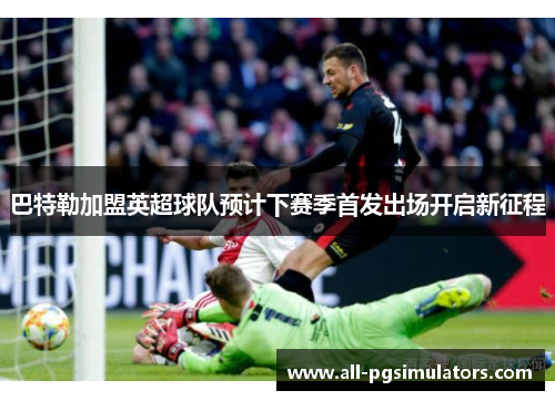 巴特勒加盟英超球队预计下赛季首发出场开启新征程