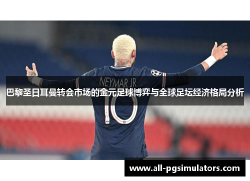 巴黎圣日耳曼转会市场的金元足球博弈与全球足坛经济格局分析