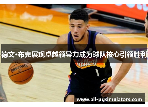 德文·布克展现卓越领导力成为球队核心引领胜利