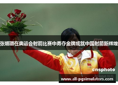 张娜璐在奥运会射箭比赛中勇夺金牌成就中国射箭新辉煌