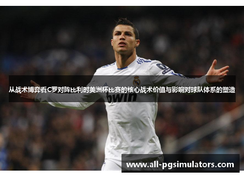从战术博弈看C罗对阵比利时美洲杯比赛的核心战术价值与影响对球队体系的塑造
