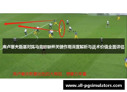 库卢塞夫斯基对阵马竞欧联杯关键作用深度解析与战术价值全面评估