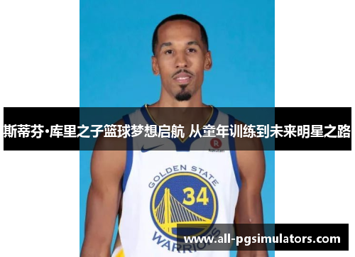 斯蒂芬·库里之子篮球梦想启航 从童年训练到未来明星之路