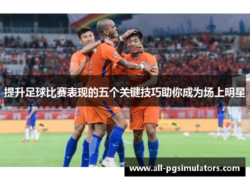 提升足球比赛表现的五个关键技巧助你成为场上明星