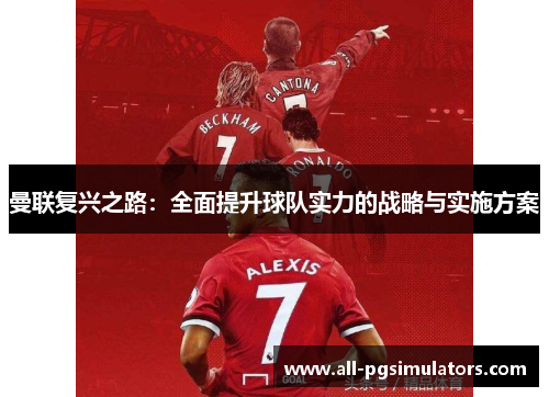 曼联复兴之路：全面提升球队实力的战略与实施方案